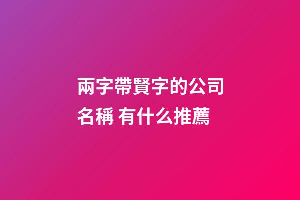 兩字帶賢字的公司名稱 有什么推薦-第1張-公司起名-玄機派